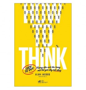 HOW TO THINK - HƯỚNG DẪN SINH TỒN TRONG MỘT THẾ GIỚI ĐẦY BẤT ĐỒNG