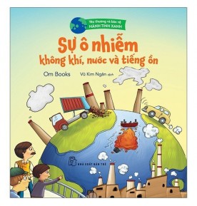YÊU THƯƠNG VÀ BẢO VỆ HÀNH TINH XANH: SỰ Ô NHIỄM KHÔNG KHÍ, NƯỚC VÀ TIẾNG ỒN