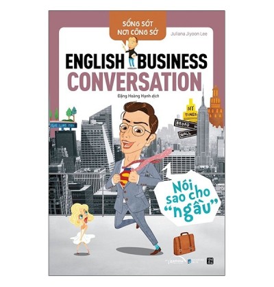 SỐNG SÓT NƠI CÔNG SỞ: ENGLISH BUSINESS CONVERSATION - NÓI SAO CHO "NGẦU"